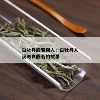 白牡丹般若同人：白牡丹人设与白般若的故事