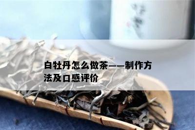 白牡丹怎么做茶——制作方法及口感评价