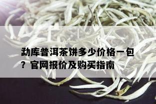 勐库普洱茶饼多少价格一包？官网报价及购买指南