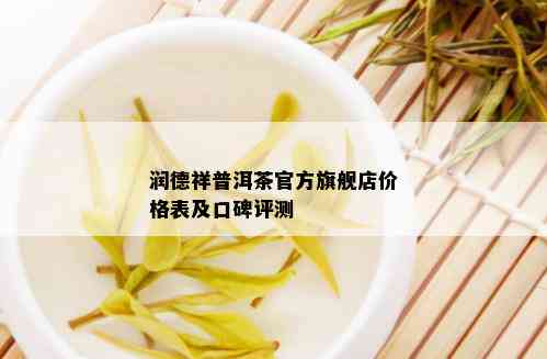 润德祥普洱茶官方旗舰店价格表及口碑评测