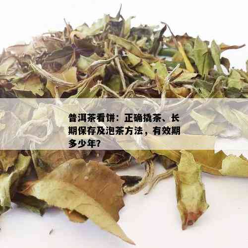 普洱茶看饼：正确撬茶、长期保存及泡茶方法，有效期多少年？