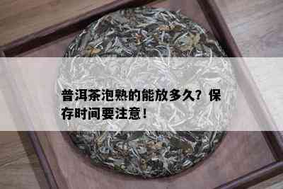 普洱茶泡熟的能放多久？保存时间要注意！