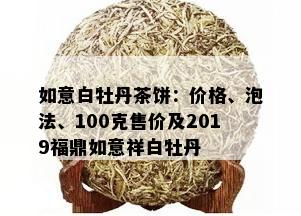 如意白牡丹茶饼：价格、泡法、100克售价及2019福鼎如意祥白牡丹