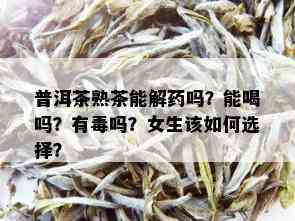 普洱茶熟茶能解吗？能喝吗？有吗？女生该如何选择？