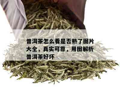 普洱茶怎么看是否熟了图片大全，真实可靠，用图解析普洱茶好坏