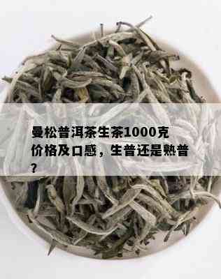 曼松普洱茶生茶1000克价格及口感，生普还是熟普？