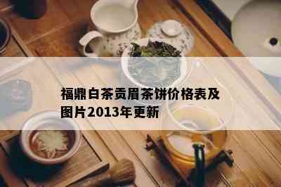 福鼎白茶贡眉茶饼价格表及图片2013年更新