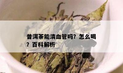 普洱茶能清血管吗？怎么喝？百科解析