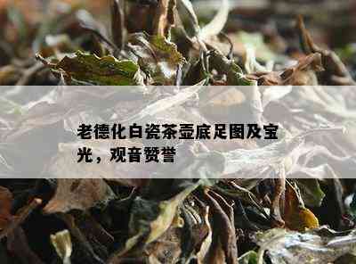 老德化白瓷茶壶底足图及宝光，观音赞誉