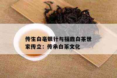 传生白毫银针与福鼎白茶世家传立：传承白茶文化