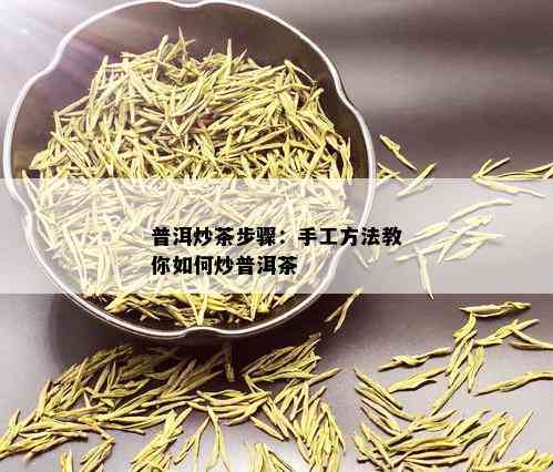 普洱炒茶步骤：手工方法教你如何炒普洱茶