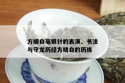 方顺白毫银针的表演、书法与守龙历经方晓白的历练