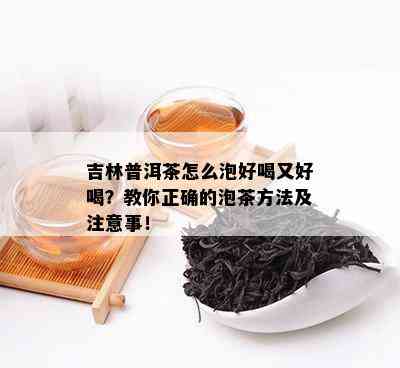 吉林普洱茶怎么泡好喝又好喝？教你正确的泡茶方法及注意事！