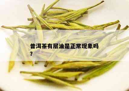 普洱茶有层油是正常现象吗？