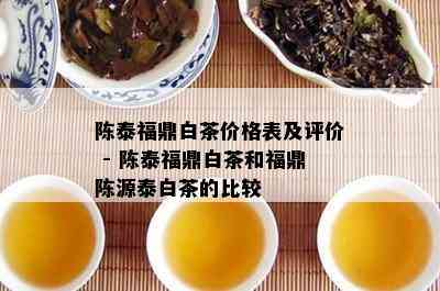 陈泰福鼎白茶价格表及评价 - 陈泰福鼎白茶和福鼎陈源泰白茶的比较