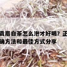 贡眉白茶怎么泡才好喝？正确方法和更佳方式分享