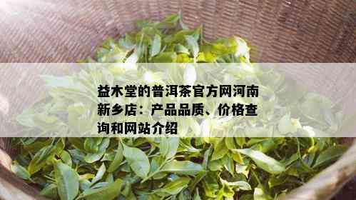 益木堂的普洱茶官方网河南新乡店：产品品质、价格查询和网站介绍