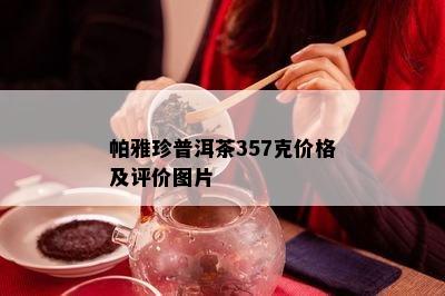 帕雅珍普洱茶357克价格及评价图片