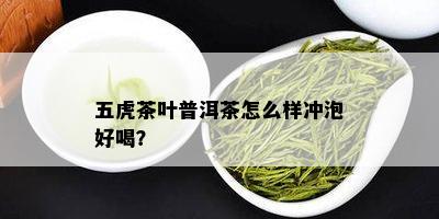 五虎茶叶普洱茶怎么样冲泡好喝？