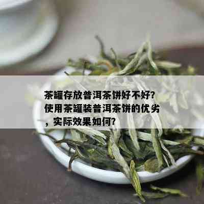 茶罐存放普洱茶饼好不好？使用茶罐装普洱茶饼的优劣，实际效果如何？