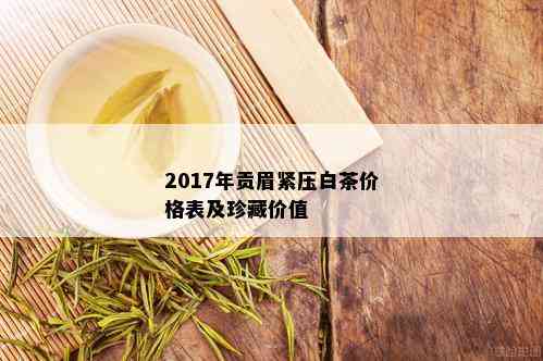 2017年贡眉紧压白茶价格表及珍藏价值