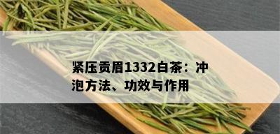 紧压贡眉1332白茶：冲泡方法、功效与作用