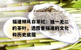 福建柳风白茶红：独一无二的茶叶，透露着福建的文化和历史底蕴