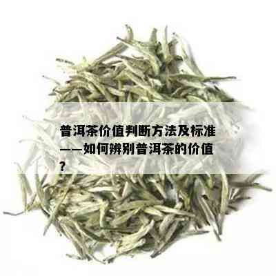 普洱茶价值判断方法及标准——如何辨别普洱茶的价值？