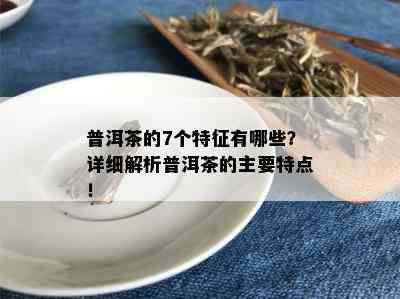 普洱茶的7个特征有哪些？详细解析普洱茶的主要特点！