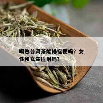 喝熟普洱茶能排宿便吗？女性和女生适用吗？