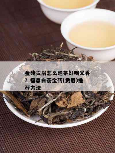 金砖贡眉怎么泡茶好喝又香？福鼎白茶金砖(贡眉)推荐方法