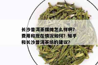 长沙普洱茶摆摊怎么样啊？费用和现在情况如何？知乎和长沙普洱茶坊的建议？