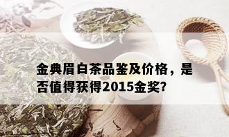 金典眉白茶品鉴及价格，是否值得获得2015金奖？