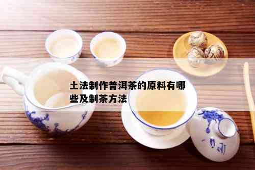 土法制作普洱茶的原料有哪些及制茶方法