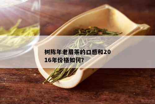 树陈年老眉茶的口感和2016年价格如何？