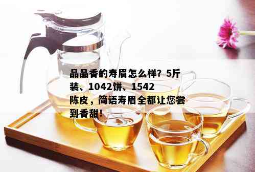 品品香的寿眉怎么样？5斤装、1042饼、1542陈皮，简语寿眉全都让您尝到香甜！