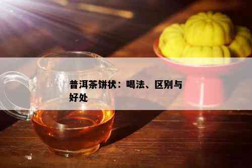 普洱茶饼状：喝法、区别与好处