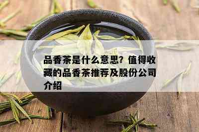 品香茶是什么意思？值得收藏的品香茶推荐及股份公司介绍