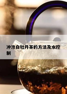 冲泡白牡丹茶的方法及水控制