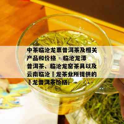 中茶临沧龙票普洱茶及相关产品和价格 - 临沧龙潭普洱茶、临沧龙窑茶具以及云南临沧犇龙茶业所提供的犇龙普洱茶价格。