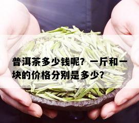 普洱茶多少钱呢？一斤和一块的价格分别是多少？