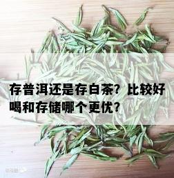 存普洱还是存白茶？比较好喝和存储哪个更优？