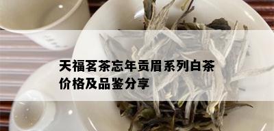 天福茗茶忘年贡眉系列白茶价格及品鉴分享