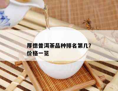 厚德普洱茶品种排名第几？价格一览