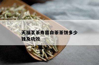 天福茗茶寿眉白茶茶饼多少钱及功效