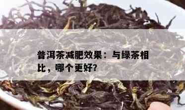 普洱茶减肥效果：与绿茶相比，哪个更好？