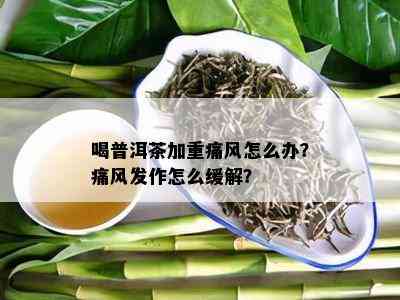 喝普洱茶加重痛风怎么办？痛风发作怎么缓解？