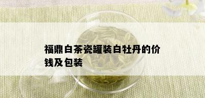 福鼎白茶瓷罐装白牡丹的价钱及包装