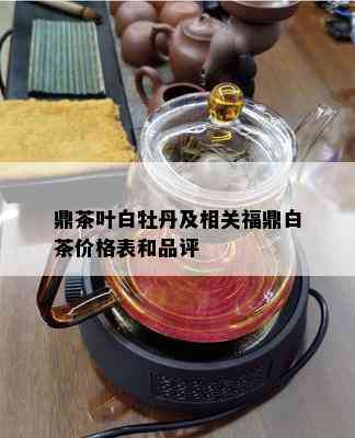 鼎茶叶白牡丹及相关福鼎白茶价格表和品评