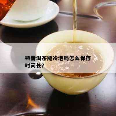 熟普洱茶能冷泡吗怎么保存时间长？